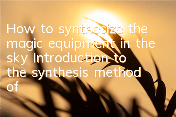 How to synthesize the magic equipment in the sky? Introduction to the synthesis method of the magic equipment