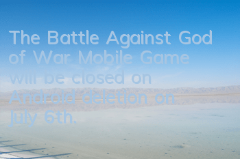 The Battle Against God of War Mobile Game will be closed on Android deletion on July 6th. The Battle Against God of War begins