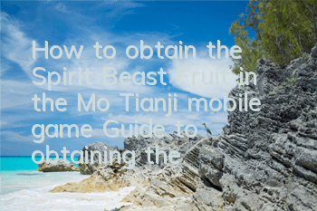How to obtain the Spirit Beast Fruit in the Mo Tianji mobile game? Guide to obtaining the Spirit Beast Fruit