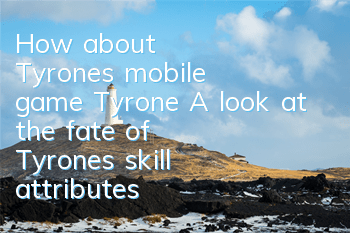 How about Tyrone's mobile game Tyrone? A look at the fate of Tyrone's skill attributes