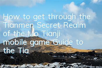 How to get through the Tianmen Secret Realm of the Mo Tianji mobile game? Guide to the Tianmen Secret Realm