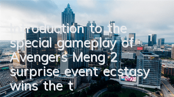 Introduction to the special gameplay of Avengers Meng 2, surprise event ecstasy wins the tempting prize