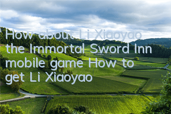 How about Li Xiaoyao, the Immortal Sword Inn mobile game? How to get Li Xiaoyao