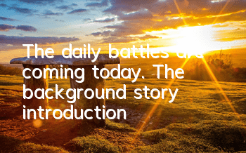 The daily battles are coming today. The background story introduction