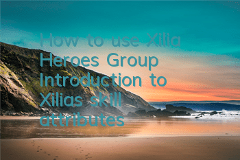 How to use Xilia, Heroes Group? Introduction to Xilia's skill attributes