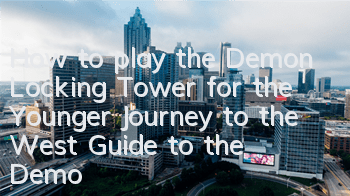 How to play the Demon Locking Tower for the Younger Journey to the West? Guide to the Demon Locking Tower