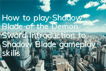 How to play Shadow Blade of the Demon Sword? Introduction to Shadow Blade gameplay skills