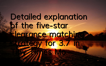 Detailed explanation of the five-star clearance matching strategy for 3.7 in Tiny Times Mobile Game