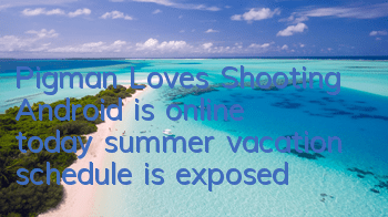 Pigman Loves Shooting Android is online today, summer vacation schedule is exposed