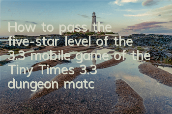 How to pass the five-star level of the 3.3 mobile game of the Tiny Times? 3.3 dungeon matching strategy