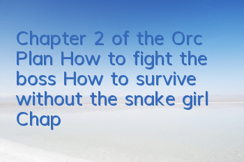 Chapter 2 of the Orc Plan How to fight the boss How to survive without the snake girl Chapter 2
