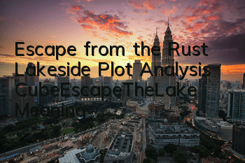 Escape from the Rust Lakeside Plot Analysis CubeEscapeTheLake Meaning