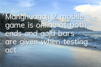 Manghuangji 2 mobile game is online at both ends, and gold bars are given when testing activities are launched