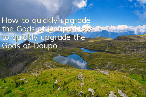 How to quickly upgrade the Gods of Doupo? How to quickly upgrade the Gods of Doupo?