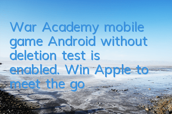 War Academy mobile game Android without deletion test is enabled. Win Apple to meet the goddess