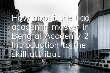 How about the bad academic master in Bengfai Academy 2? Introduction to the skill attributes of bad academic masters