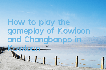How to play the gameplay of Kowloon and Changbanpo in Kowloon