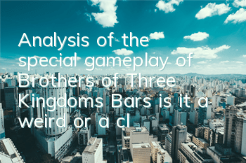 Analysis of the special gameplay of Brothers of Three Kingdoms Bars, is it a weird or a classic
