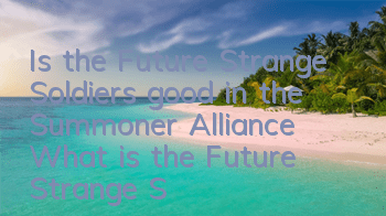 Is the Future Strange Soldiers good in the Summoner Alliance? What is the Future Strange Skill?