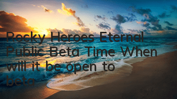 Rocky Heroes Eternal Public Beta Time When will it be open to beta