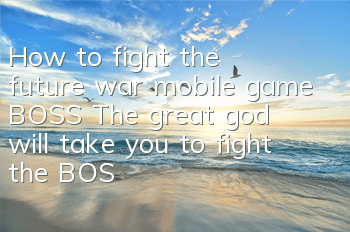 How to fight the future war mobile game BOSS? The great god will take you to fight the BOSS without any injuries