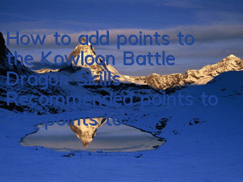 How to add points to the Kowloon Battle Dragon Skills? Recommended points to add points to the skill