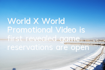 World X World Promotional Video is first revealed, game reservations are open