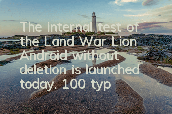 The internal test of the Land War Lion Android without deletion is launched today. 100 types of chariots are available for you to choose from