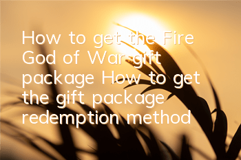 How to get the Fire God of War gift package? How to get the gift package redemption method