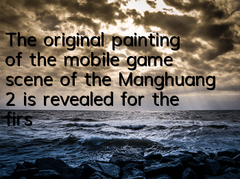 The original painting of the mobile game scene of the Manghuang 2 is revealed for the first time, exquisite and eye-catching