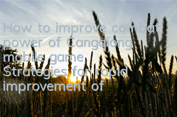 How to improve combat power of Cangqiong mobile game? Strategies for rapid improvement of combat power