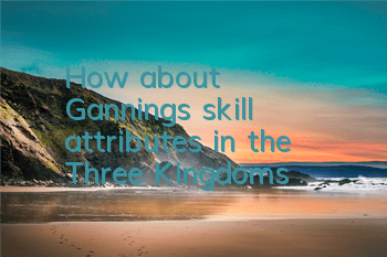 How about Ganning's skill attributes in the Three Kingdoms?