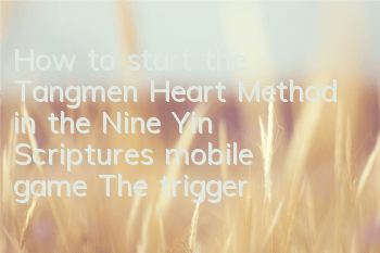 How to start the Tangmen Heart Method in the Nine Yin Scriptures mobile game? The trigger conditions for the Tangmen Heart Method