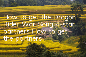 How to get the Dragon Rider War Song 4-star partners? How to get the partners