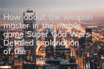 How about the weapon master in the mobile game Super God Wars? Detailed explanation of the gameplay of heroic spirit summoning