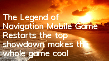 The Legend of Navigation Mobile Game Restarts, the top showdown makes the whole game cool