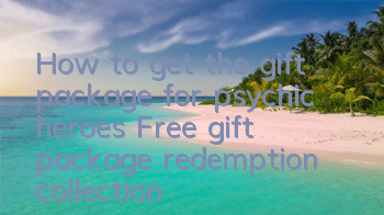 How to get the gift package for psychic heroes? Free gift package redemption collection