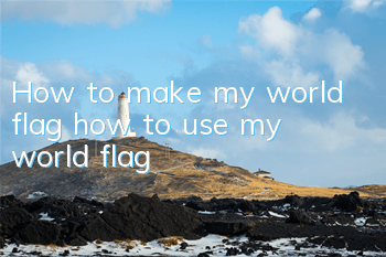 How to make my world flag how to use my world flag