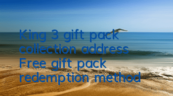 King 3 gift pack collection address Free gift pack redemption method