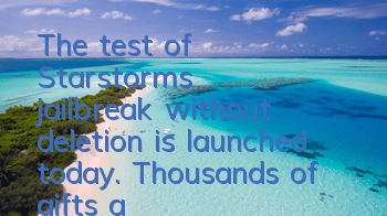 The test of Starstorm's jailbreak without deletion is launched today. Thousands of gifts are given willful