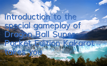 Introduction to the special gameplay of Dragon Ball Super Pocket Edition Kakarot takes you to super four