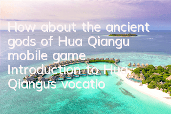 How about the ancient gods of Hua Qiangu mobile game? Introduction to Hua Qiangu's vocational skills and weapons