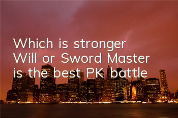 Which is stronger, Will or Sword Master, is the best PK battle