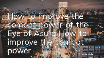 How to improve the combat power of the Eye of Asura? How to improve the combat power