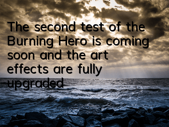 The second test of the Burning Hero is coming soon, and the art effects are fully upgraded
