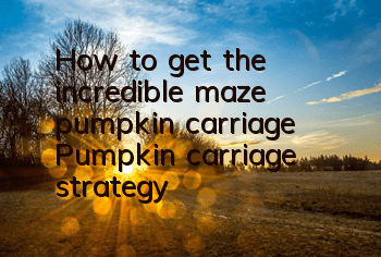 How to get the incredible maze pumpkin carriage? Pumpkin carriage strategy