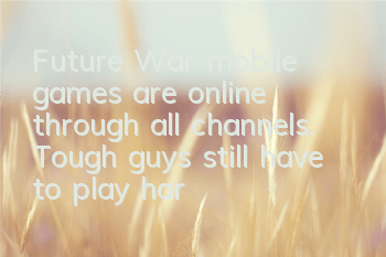 Future War mobile games are online through all channels. Tough guys still have to play hardcore mobile games