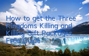 How to get the Three Kingdoms Killing and Killing Gift Packages Free Guide