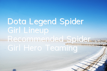 Dota Legend Spider Girl Lineup Recommended Spider Girl Hero Teaming