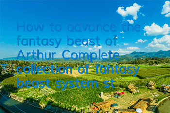 How to advance the fantasy beast of Arthur? Complete collection of fantasy beast system strategies